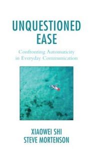 Title: Unquestioned Ease: Confronting Automaticity in Everyday Communication, Author: Xiaowei Shi