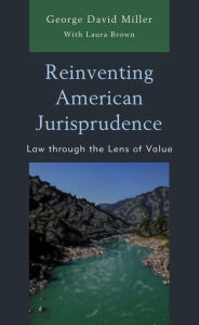 Title: Reinventing American Jurisprudence: Law through the Lens of Value, Author: George David Miller