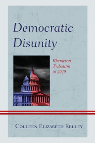 Title: Democratic Disunity: Rhetorical Tribalism in 2020, Author: Colleen Elizabeth Kelley