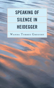 Title: Speaking of Silence in Heidegger, Author: Wanda Torres Gregory Simmons College