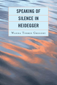 Title: Speaking of Silence in Heidegger, Author: Wanda Torres Gregory Simmons College