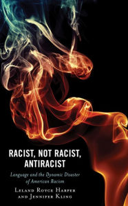 Title: Racist, Not Racist, Antiracist: Language and the Dynamic Disaster of American Racism, Author: Leland Harper