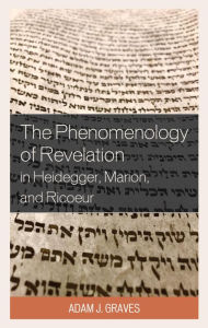 Title: The Phenomenology of Revelation in Heidegger, Marion, and Ricoeur, Author: Adam J. Graves