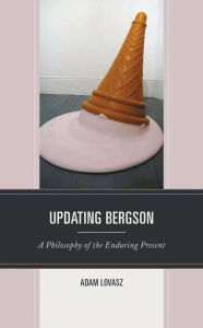 Title: Updating Bergson: A Philosophy of the Enduring Present, Author: Adam Lovasz