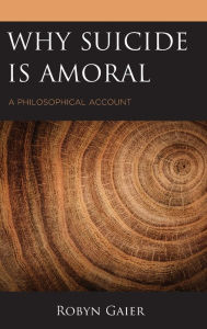 Title: Why Suicide Is Amoral: A Philosophical Account, Author: Robyn Gaier