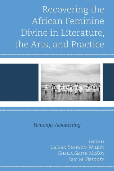 Recovering the African Feminine Divine Literature, Arts, and Practice: Yemonja Awakening