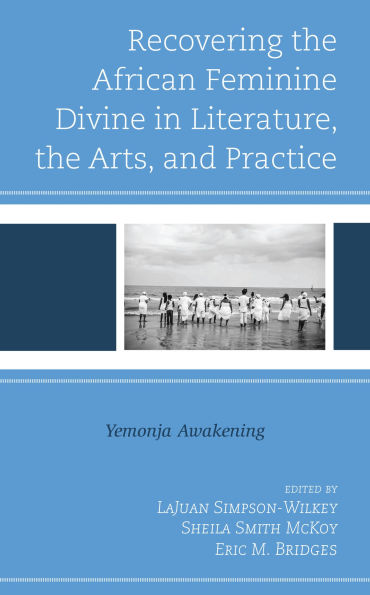 Recovering the African Feminine Divine Literature, Arts, and Practice: Yemonja Awakening