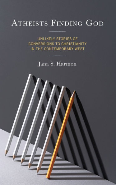 Atheists Finding God: Unlikely Stories of Conversions to Christianity the Contemporary West