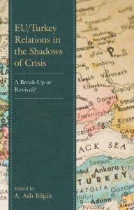 Title: EU/Turkey Relations in the Shadows of Crisis: A Break-Up or Revival?, Author: A. Asli Bilgin