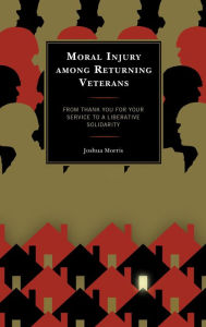 Title: Moral Injury among Returning Veterans: From Thank You for Your Service to a Liberative Solidarity, Author: Joshua Morris