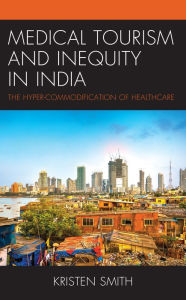 Title: Medical Tourism and Inequity in India: The Hyper-Commodification of Healthcare, Author: Kristen Smith