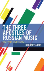 Title: The Three Apostles of Russian Music: The Soviet Avant-Garde, Author: Gregor Tassie