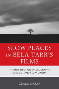 Title: Slow Places in Béla Tarr's Films: The Intersection of Geography, Ecology, and Slow Cinema, Author: Clara Orban