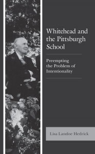 Title: Whitehead and the Pittsburgh School: Preempting the Problem of Intentionality, Author: Lisa Landoe Hedrick