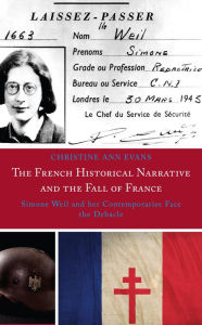 Title: The French Historical Narrative and the Fall of France: Simone Weil and her Contemporaries Face the Debacle, Author: Christine Ann Evans