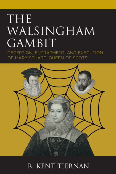 The Walsingham Gambit: Deception, Entrapment, and Execution of Mary Stuart, Queen Scots