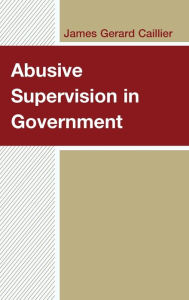 Title: Abusive Supervision in Government, Author: James Gerard Caillier