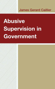 Title: Abusive Supervision in Government, Author: James Gerard Caillier