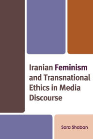 Title: Iranian Feminism and Transnational Ethics in Media Discourse, Author: Sara Shaban