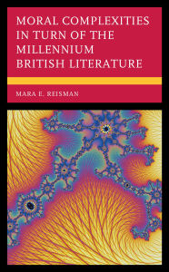 Title: Moral Complexities in Turn of the Millennium British Literature, Author: Mara E. Reisman