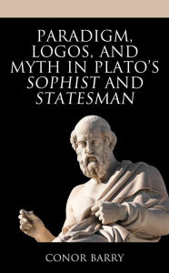 Title: Paradigm, Logos, and Myth in Plato's Sophist and Statesman, Author: Conor Barry