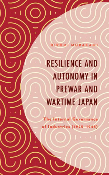 Resilience and Autonomy Prewar Wartime Japan: The Internal Governance of Industries (1925-1945)