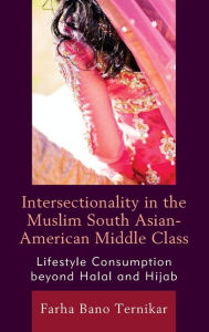 Title: Intersectionality in the Muslim South Asian-American Middle Class: Lifestyle Consumption beyond Halal and Hijab, Author: Farha Bano Ternikar