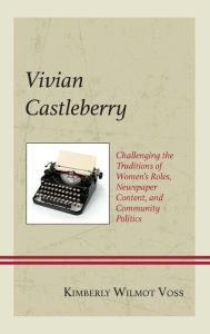 Title: Vivian Castleberry: Challenging the Traditions of Women's Roles, Newspaper Content, and Community Politics, Author: Kimberly Wilmot Voss