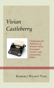 Title: Vivian Castleberry: Challenging the Traditions of Women's Roles, Newspaper Content, and Community Politics, Author: Kimberly Wilmot Voss