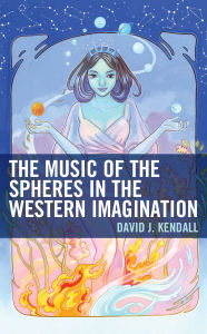 Title: The Music of the Spheres in the Western Imagination, Author: David J Kendall