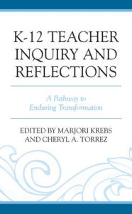 Title: K-12 Teacher Inquiry and Reflections: A Pathway to Enduring Transformation, Author: Marjori Krebs
