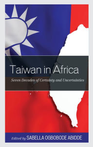 Title: Taiwan in Africa: Seven Decades of Certainty and Uncertainties, Author: Sabella Ogbobode Abidde