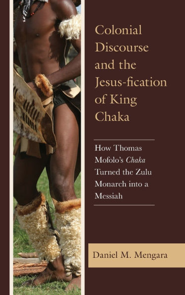 Colonial Discourse and the Jesus-fication of King Chaka: How Thomas Mofolo's Chaka Turned Zulu Monarch into a Messiah