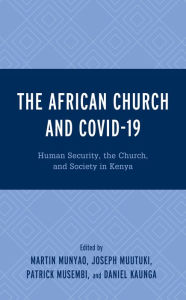 Title: The African Church and COVID-19: Human Security, the Church, and Society in Kenya, Author: Martin Munyao