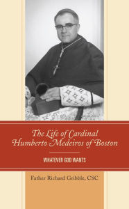 Title: The Life of Cardinal Humberto Medeiros of Boston: Whatever God Wants, Author: Richard Gribble