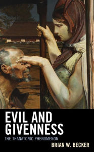 Title: Evil and Givenness: The Thanatonic Phenomenon, Author: Brian W. Becker Assistant Professor of Ne