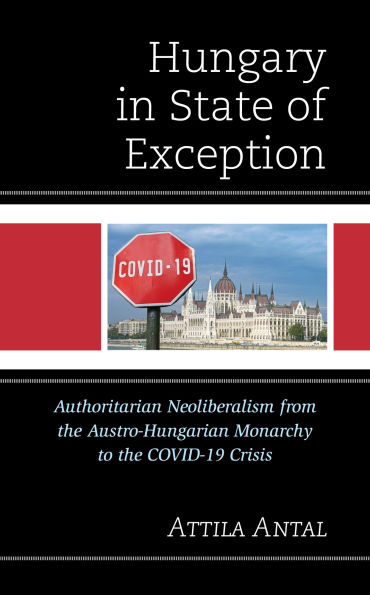 Hungary in State of Exception: Authoritarian Neoliberalism from the Austro-Hungarian Monarchy to the COVID-19 Crisis