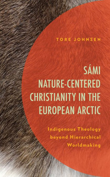 Sámi Nature-Centered Christianity the European Arctic: Indigenous Theology beyond Hierarchical Worldmaking