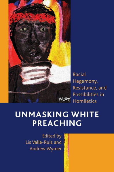 Unmasking White Preaching: Racial Hegemony, Resistance, and Possibilities in Homiletics