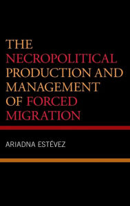 Title: The Necropolitical Production and Management of Forced Migration, Author: Ariadna Estevez