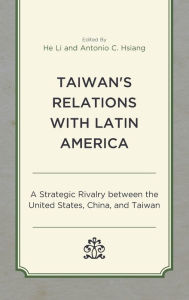 Title: Taiwan's Relations with Latin America: A Strategic Rivalry between the United States, China, and Taiwan, Author: He Li