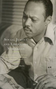 Title: Social Justice and Liberation Struggles: The Photojournalistic and Public Relations Career of Alexander McAllister Rivera Jr., Author: Glen Anthony Harris