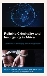 Title: Policing Criminality and Insurgency in Africa: Perspectives on the Changing Wave of Law Enforcement, Author: Usman A. Tar