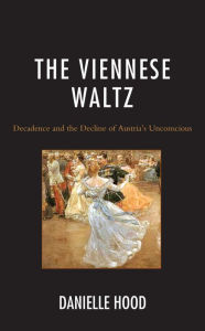 Title: The Viennese Waltz: Decadence and the Decline of Austria's Unconscious, Author: Danielle Hood