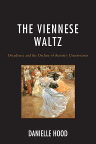 Title: The Viennese Waltz: Decadence and the Decline of Austria's Unconscious, Author: Danielle Hood