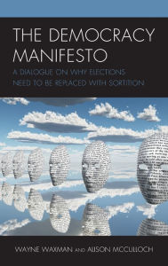 Title: The Democracy Manifesto: A Dialogue on Why Elections Need to be Replaced with Sortition, Author: Wayne Waxman
