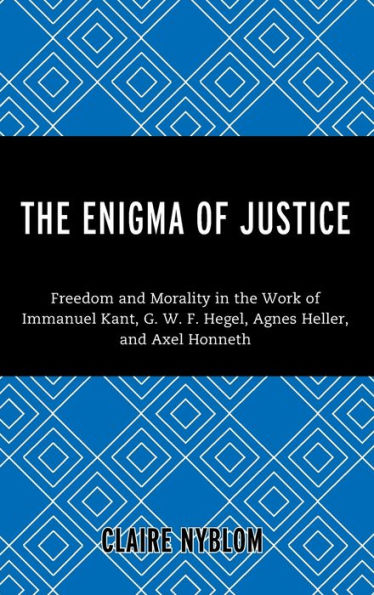 the Enigma of Justice: Freedom and Morality Work Immanuel Kant, G.W.F Hegel, Agnes Heller, Axel Honneth