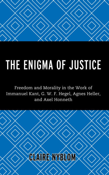 the Enigma of Justice: Freedom and Morality Work Immanuel Kant, G.W.F Hegel, Agnes Heller, Axel Honneth