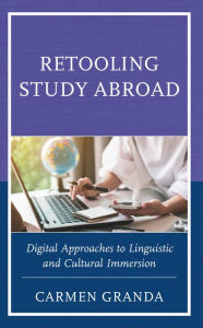 Title: Retooling Study Abroad: Digital Approaches to Linguistic and Cultural Immersion, Author: Carmen Granda