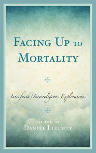 Title: Facing Up to Mortality: Interfaith/Interreligious Explorations, Author: Daniel Liechty